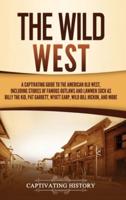 The Wild West: A Captivating Guide to the American Old West, Including Stories of Famous Outlaws and Lawmen Such as Billy the Kid, Pat Garrett, Wyatt Earp, Wild Bill Hickok, and More