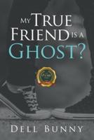 My True Friend Is a Ghost?