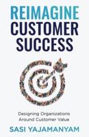 Reimagine Customer Success: Designing Organizations Around Customer Value