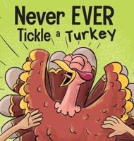 Never EVER Tickle a Turkey : A Funny Rhyming, Read Aloud Picture Book