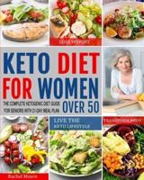 Keto Diet for Women Over 50: The Complete Ketogenic Diet Guide for Seniors with 21-Day Meal Plan to Lose Weight, Transform Body and Live the Keto Lifestyle