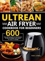 Ultrean Air Fryer Cookbook for Beginners:  600 Easy and Delicious Air Fryer Recipes to Help You Master Your Ultrean Air Fryer on A Budget
