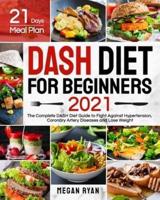 Dash Diet for Beginners 2021: The Complete DASH Diet Guide with 21 Days Meal Plan to Fight Against Hypertension, Coronary Artery Diseases and Lose Weight