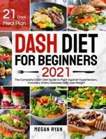 Dash Diet for Beginners 2021: The Complete DASH Diet Guide with 21 Days Meal Plan to Fight Against Hypertension, Coronary Artery Diseases and Lose Weight