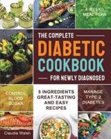 The Complete Diabetic Cookbook for Newly Diagnosed: 5 Ingredients Great-tasting and Easy Recipes with 4 Weeks Meal Plan to Manage Type 2 Diabetes and Control Blood Sugar