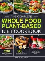 The Complete Whole Food Plant-Based Diet Cookbook: 200 Healthy and Delicious Whole Food Recipes to Help You Get Healthy and Live Better (30-Day Meal Plan Include)