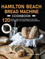 Hamilton Beach Bread Machine Cookbook: 120 Classic, Tasty, No-Fuss Recipes for Your Daily Cravings with Your Hamilton Beach Bread Machine