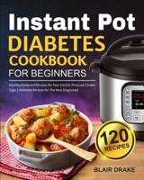 Instant Pot Diabetes Cookbook for Beginners: 120 Quick and Easy Instant Pot Recipes for Type 2 Diabetes   Diabetic Diet Cookbook for The New Diagnosed