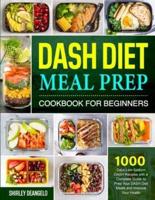 DASH Diet Meal Prep Cookbook for Beginners: 1000 Days Low-Sodium DASH Recipes with a Complete Guide to Prep Your DASH Diet Meals and Improve Your Health