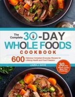 The Complete 30-Day Whole Foods Cookbook: 600 Delicious Compliant Everyday Recipes for Lifelong Health and Food Freedom