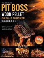 The Complete Pit Boss Wood Pellet Grill & Smoker Cookbook: 600 Amazingly Delicious, Foolproof Recipes for Beginners and Advanced Users