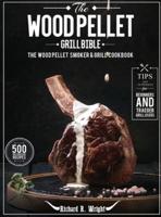 The Wood Pellet Grill Bible: The Wood Pellet Smoker & Grill Cookbook with 500 Mouthwatering Recipes Plus Tips and Techniques for Beginners and Traeger Grill Users