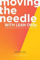 Moving the Needle With Lean OKRs: Setting Objectives and Key Results to Reach Your Most Ambitious Goal