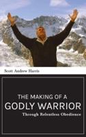Making of a Godly Warrior: Through Relentless Obedience