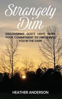 STRANGELY DIM: Discovering God's Light When Your Commitment to Him Leaves You in the Dark