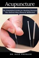 Acupuncture: The Simplified Guide for Healing Diseases The natural Way (Natural Medicine)