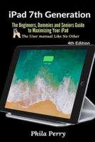 iPad 7th Generation: The Beginners, Dummies and Seniors Guide to Maximizing Your iPad