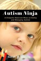 Autism Ninja: A Uniquely Different Ways of Seeing and Managing Autism