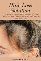 Hair Loss Solution: The Natural DIY  Herbs to Promote Hair Regrowth and Treat all forms of  Hair Loss in Men And Women
