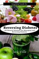 Simplified Guide for Reversing Diabetes: All Natural Solution for managing and reversing Diabetes