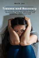 Trauma and Recovery: The Trauma System Therapy for Healing, Mindfulness, Bonding, Nurturing, and Parenting Traumatized Kids