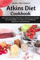 Atkins Diet Cookbook: The Life Changing Diet Plan to Shed Excess Weight by Eating Right, and Not Less; Suitable for Beginners and Dummies