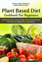 Plant Based Diet Cookbook for Beginners: 86 Recipes for Everyday High Protein Plant-Based Nutrition for Beginners and Athletes