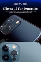 iPhone 12 For Dummies: The Simplified All-New User Guide for Beginners, Teens, Dummies and Seniors Users