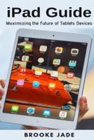iPad Guide: Maximizing the Future of Tablets Devices