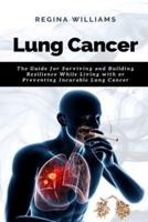 Lung Cancer: The Guide for Surviving and Building Resilience While Living with or Preventing Incurable Lung Cancer