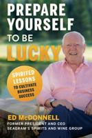 Prepare Yourself to Be Lucky: Spirited Lessons to Cultivate Business Success