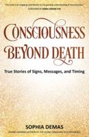 Consciousness Beyond Death: True Stories of Signs, Messages, and Timing