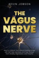 The Vagus Nerve: How to Unblock Your Natural Healing Power with Self Help Exercises and Free Yourself from Anxiety, Depression, and Trauma