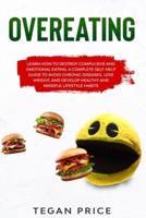 Overeating: Learn How To Destroy Compulsive And Emotional Eating. A Complete Self-Help Guide To Avoid Chronic Diseases, Lose Weight, And Develop Healthy And Mindful Lifestyle Habits.