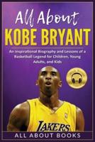 All About Kobe Bryant: An Inspirational Biography and Lessons of a Basketball Legend for Children, Young Adults, and Kids
