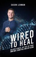 Wired to Heal: Relieve Stress, Get Out of Your Own Way, Stand Tall and Eat Clean