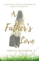 A Father's Love: "A Miraculous Journey of Discovering the Truth of a Father's Love."