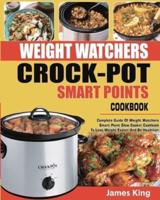 WEIGHT WATCHERS CROCK-POT SMART POINTS COOKBOOK: Complete Guide Of Weight Watchers Smart Points Slow Cooker Cookbook To Lose Weight Faster And Be Healthier