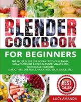 Blender Cookbook for Beginners: The Recipe Guide for Instant Pot Ace Blender, Ninja Foodi Hot &amp; Cold Blender, Vitamix and NutriBullet Blender(Smoothies, Cocktails, Mocktails, Soup, Sauce, etc)
