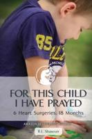 FOR THIS CHILD I HAVE PRAYED: 6 Heart Surgeries, 18 Months