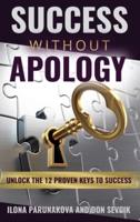 SUCCESS WITHOUT APOLOGY : Unlock The 12 Proven Keys To Success