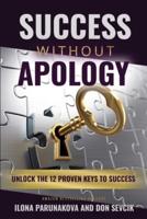 SUCCESS WITHOUT APOLOGY : Unlock The 12 Proven Keys To Success