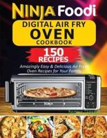 Ninja Foodi Digital Air Fry Oven Cookbook: 150 Amazingly Easy &amp; Delicious Air Fryer Oven Recipes For Your Family
