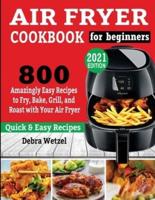 AIR FRYER COOKBOOK FOR BEGINNERS: 800 Amazingly Easy Recipes to Fry, Bake, Grill, and Roast with Your Air Fryer