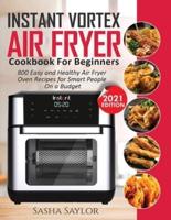 INSTANT VORTEX AIR FRYER COOKBOOK FOR BEGINNERS: 800 Easy and Healthy Air Fryer Oven Recipes for Smart People on a Budget