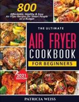 THE ULTIMATE AIR FRYER COOKBOOK FOR BEGINNERS: 800 Affordable, Healthy and Easy Air Fryer Recipes for Smart People on a Budget