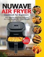NUWAVE AIR FRYER COOKBOOK FOR BEGINNERS: 800 Healthy and Easy Delicious Air Fryer Recipes for Smart People on a Budget