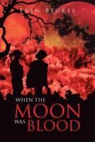 When The Moon Was Blood