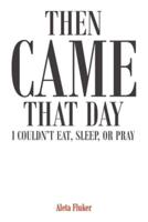 Then Came That Day I Couldn't Eat, Sleep, or Pray