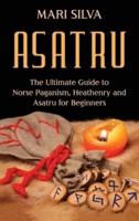 Asatru: The Ultimate Guide to Norse Paganism, Heathenry, and Asatru for Beginners